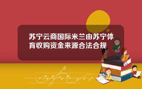 苏宁云商国际米兰由苏宁体育收购资金来源合法合规