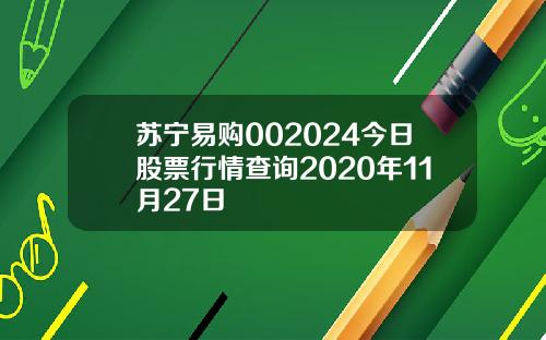 苏宁易购002024今日股票行情查询2020年11月27日