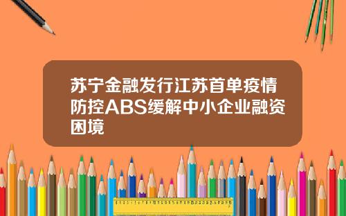 苏宁金融发行江苏首单疫情防控ABS缓解中小企业融资困境