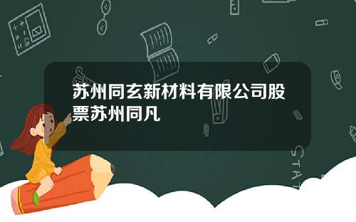 苏州同玄新材料有限公司股票苏州同凡