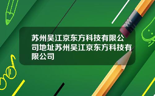苏州吴江京东方科技有限公司地址苏州吴江京东方科技有限公司