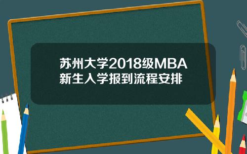 苏州大学2018级MBA新生入学报到流程安排