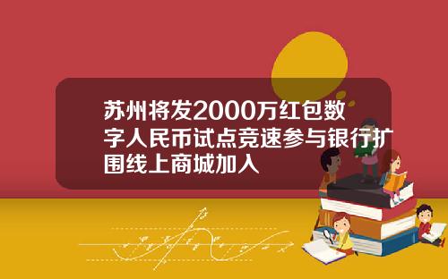 苏州将发2000万红包数字人民币试点竞速参与银行扩围线上商城加入