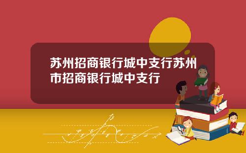 苏州招商银行城中支行苏州市招商银行城中支行