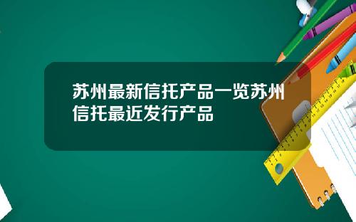 苏州最新信托产品一览苏州信托最近发行产品
