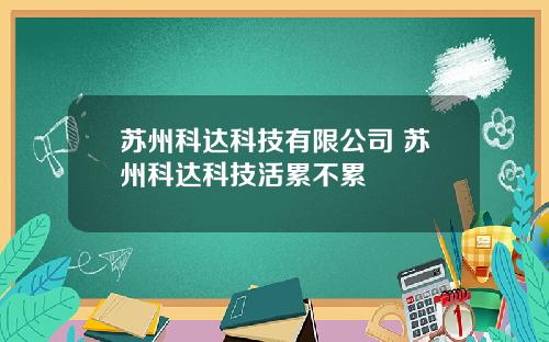 苏州科达科技有限公司 苏州科达科技活累不累