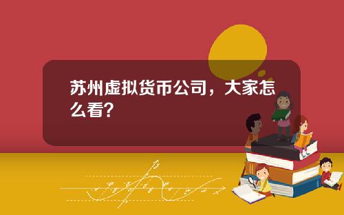 苏州虚拟货币公司，大家怎么看？