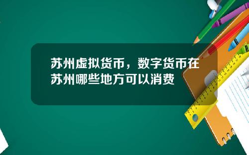 苏州虚拟货币，数字货币在苏州哪些地方可以消费