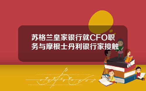 苏格兰皇家银行就CFO职务与摩根士丹利银行家接触