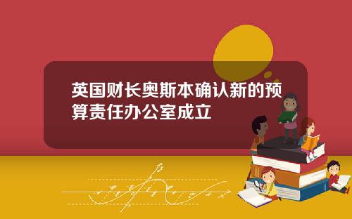 英国财长奥斯本确认新的预算责任办公室成立