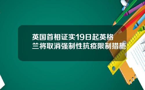 英国首相证实19日起英格兰将取消强制性抗疫限制措施