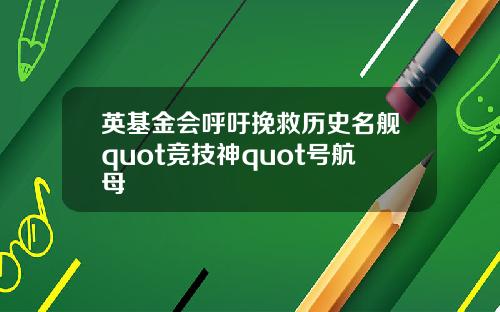 英基金会呼吁挽救历史名舰quot竞技神quot号航母