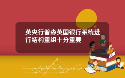英央行普森英国银行系统进行结构重组十分重要