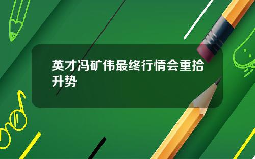 英才冯矿伟最终行情会重拾升势