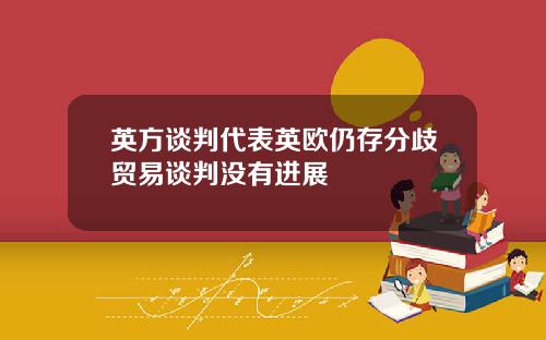 英方谈判代表英欧仍存分歧贸易谈判没有进展
