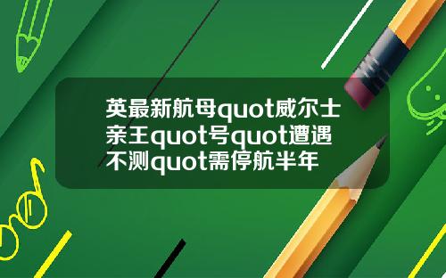 英最新航母quot威尔士亲王quot号quot遭遇不测quot需停航半年