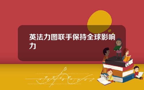 英法力图联手保持全球影响力