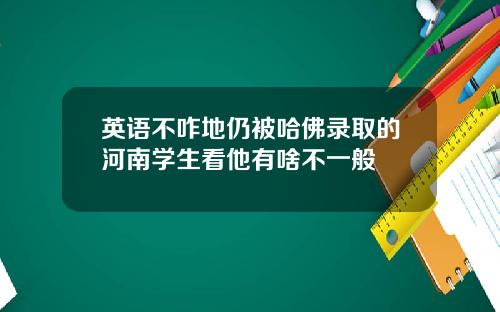 英语不咋地仍被哈佛录取的河南学生看他有啥不一般