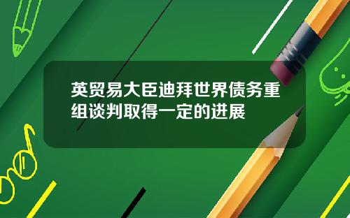 英贸易大臣迪拜世界债务重组谈判取得一定的进展