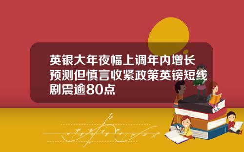 英银大年夜幅上调年内增长预测但慎言收紧政策英镑短线剧震逾80点