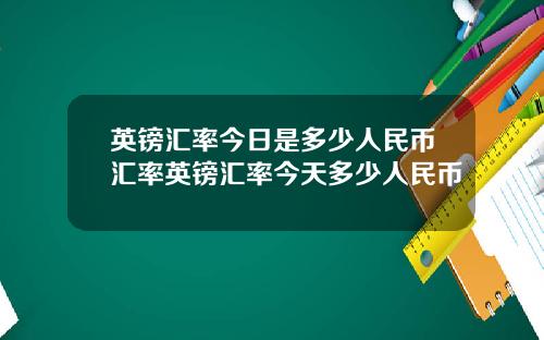英镑汇率今日是多少人民币汇率英镑汇率今天多少人民币