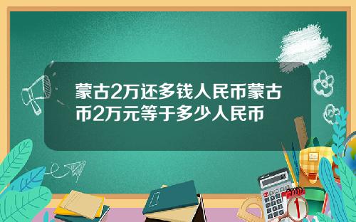 蒙古2万还多钱人民币蒙古币2万元等于多少人民币