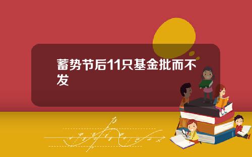 蓄势节后11只基金批而不发