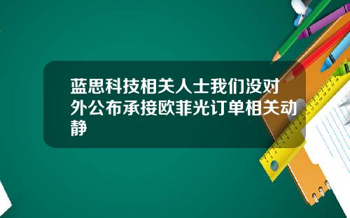 蓝思科技相关人士我们没对外公布承接欧菲光订单相关动静
