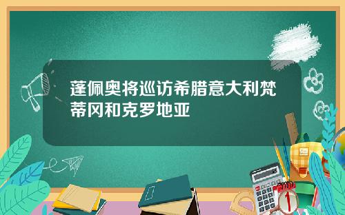 蓬佩奥将巡访希腊意大利梵蒂冈和克罗地亚
