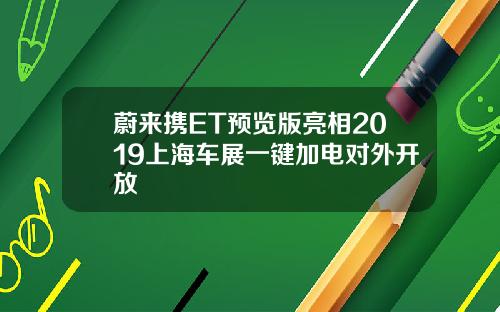 蔚来携ET预览版亮相2019上海车展一键加电对外开放