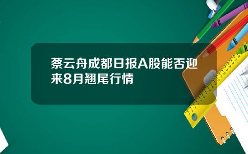 蔡云舟成都日报A股能否迎来8月翘尾行情