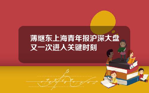 薄继东上海青年报沪深大盘又一次进入关键时刻