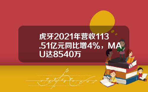 虎牙2021年营收113.51亿元同比增4%，MAU达8540万