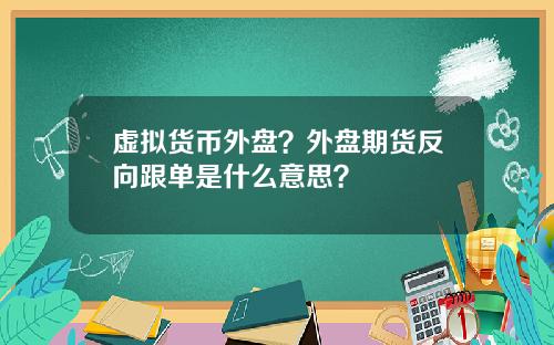 虚拟货币外盘？外盘期货反向跟单是什么意思？