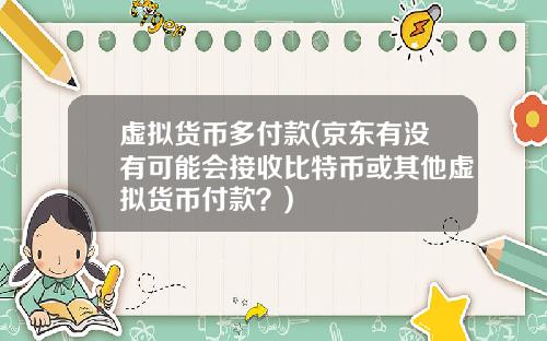 虚拟货币多付款(京东有没有可能会接收比特币或其他虚拟货币付款？)