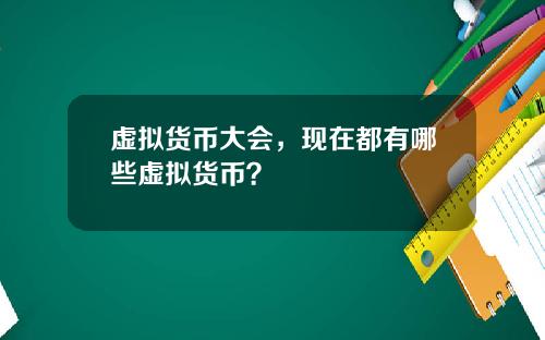 虚拟货币大会，现在都有哪些虚拟货币？