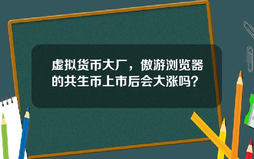 虚拟货币大厂，傲游浏览器的共生币上市后会大涨吗？