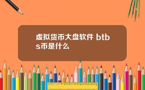 虚拟货币大盘软件 btbs币是什么