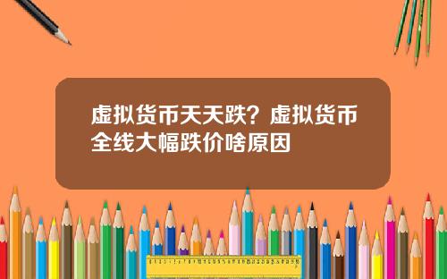 虚拟货币天天跌？虚拟货币全线大幅跌价啥原因