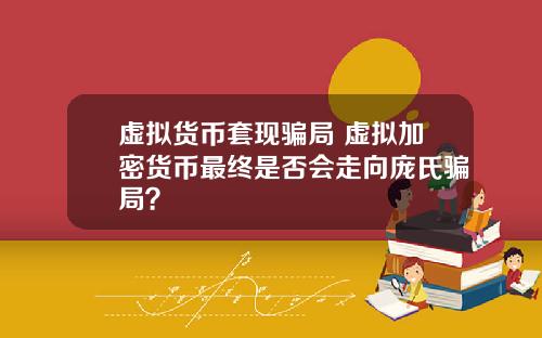 虚拟货币套现骗局 虚拟加密货币最终是否会走向庞氏骗局？