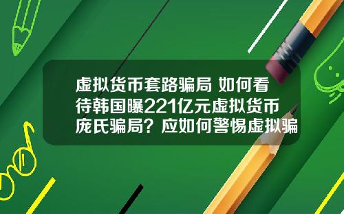 虚拟货币套路骗局 如何看待韩国曝221亿元虚拟货币庞氏骗局？应如何警惕虚拟骗局？