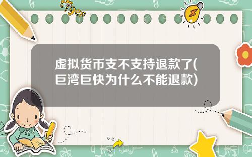虚拟货币支不支持退款了(巨湾巨快为什么不能退款)