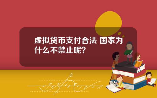 虚拟货币支付合法 国家为什么不禁止呢？