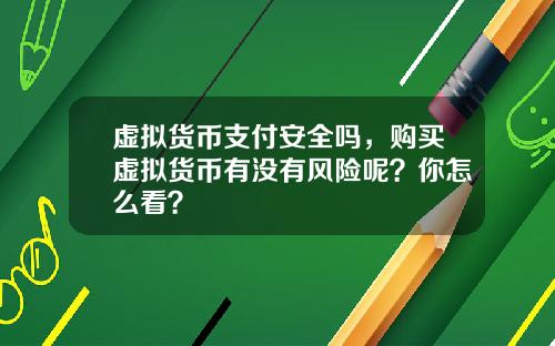 虚拟货币支付安全吗，购买虚拟货币有没有风险呢？你怎么看？