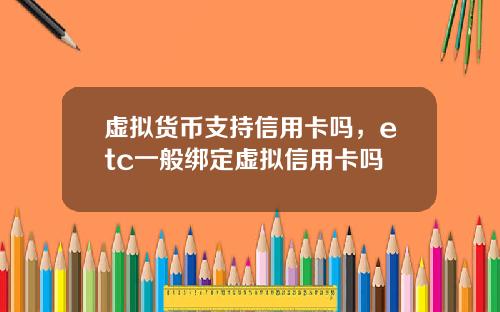 虚拟货币支持信用卡吗，etc一般绑定虚拟信用卡吗