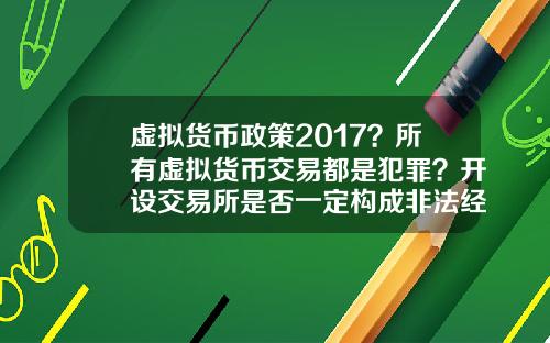 虚拟货币政策2017？所有虚拟货币交易都是犯罪？开设交易所是否一定构成非法经营罪？