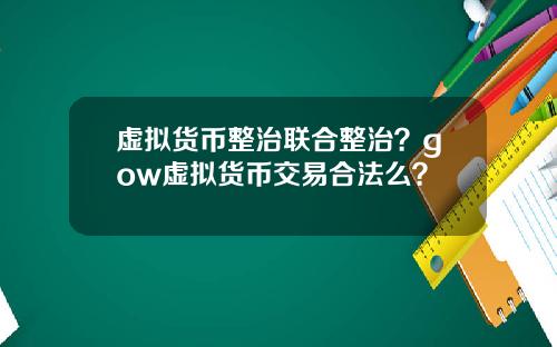 虚拟货币整治联合整治？gow虚拟货币交易合法么？