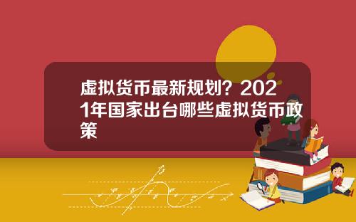 虚拟货币最新规划？2021年国家出台哪些虚拟货币政策