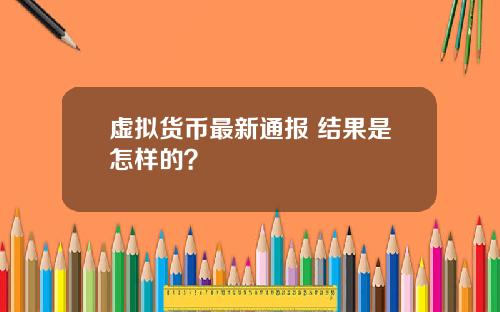 虚拟货币最新通报 结果是怎样的？