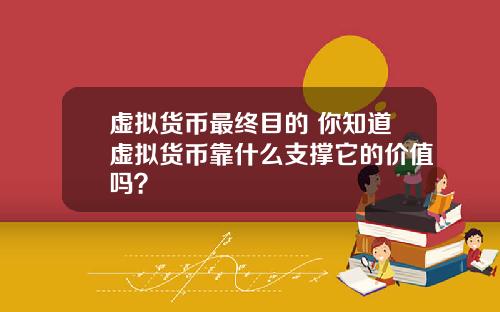 虚拟货币最终目的 你知道虚拟货币靠什么支撑它的价值吗？